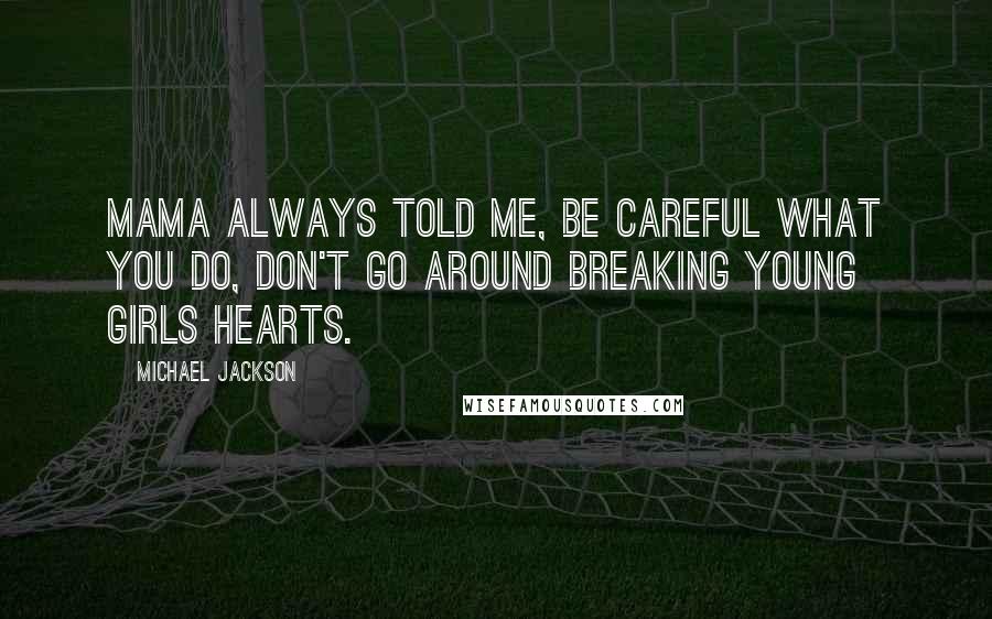 Michael Jackson Quotes: Mama always told me, be careful what you do, don't go around breaking young girls hearts.