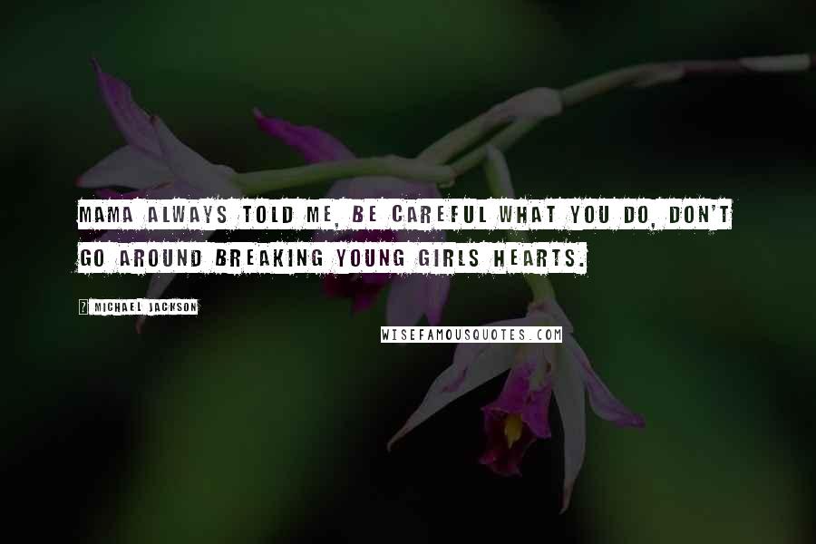 Michael Jackson Quotes: Mama always told me, be careful what you do, don't go around breaking young girls hearts.