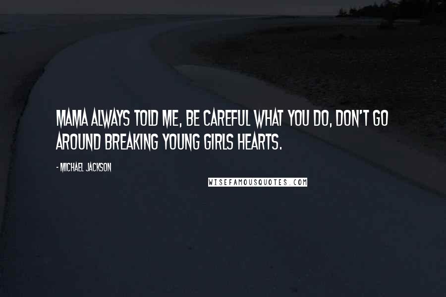 Michael Jackson Quotes: Mama always told me, be careful what you do, don't go around breaking young girls hearts.