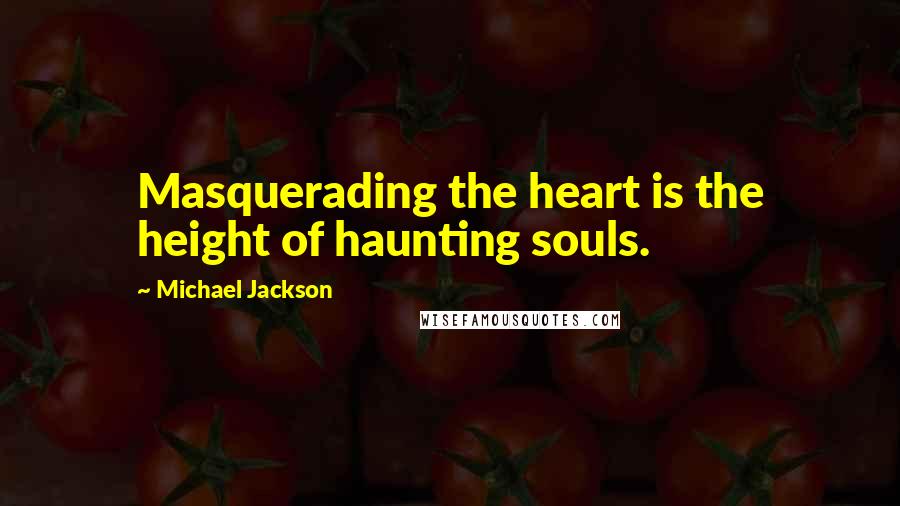 Michael Jackson Quotes: Masquerading the heart is the height of haunting souls.