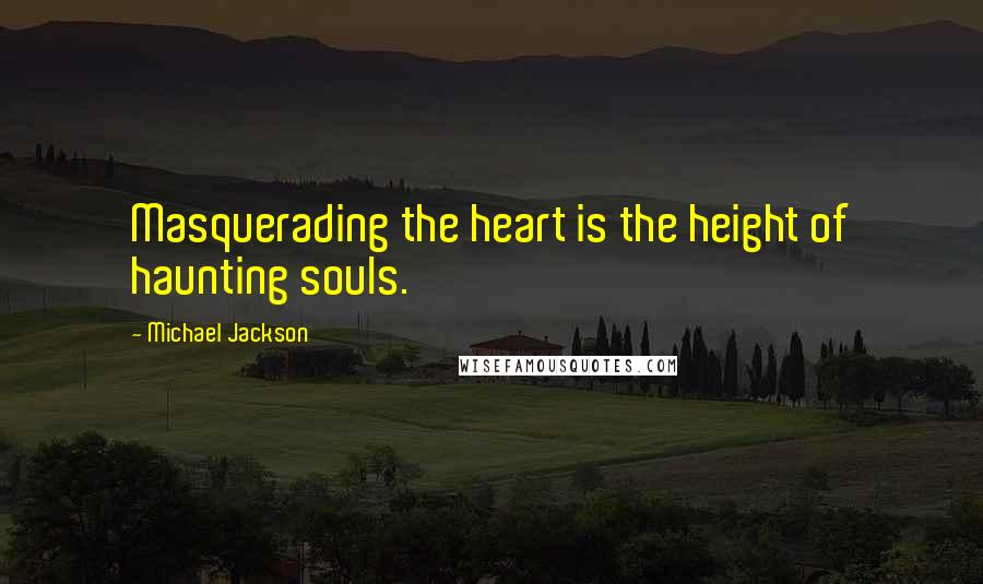 Michael Jackson Quotes: Masquerading the heart is the height of haunting souls.