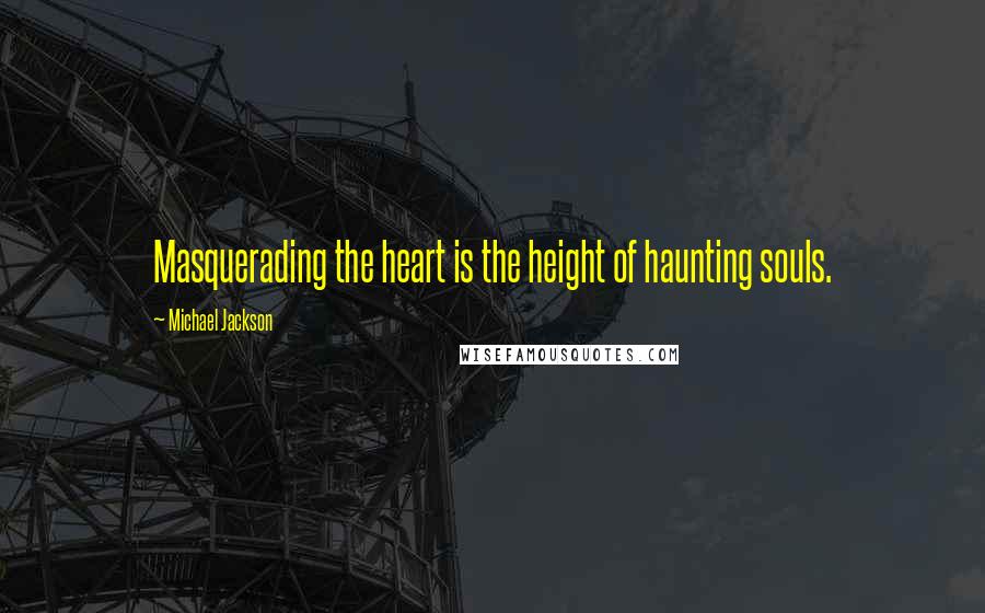 Michael Jackson Quotes: Masquerading the heart is the height of haunting souls.