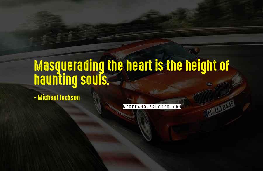 Michael Jackson Quotes: Masquerading the heart is the height of haunting souls.