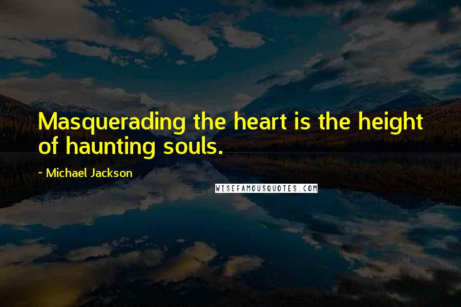 Michael Jackson Quotes: Masquerading the heart is the height of haunting souls.