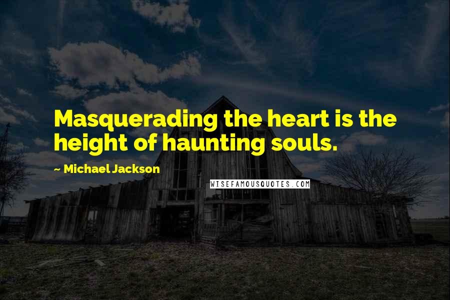 Michael Jackson Quotes: Masquerading the heart is the height of haunting souls.