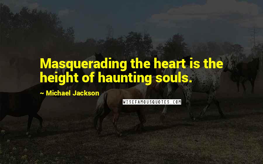 Michael Jackson Quotes: Masquerading the heart is the height of haunting souls.