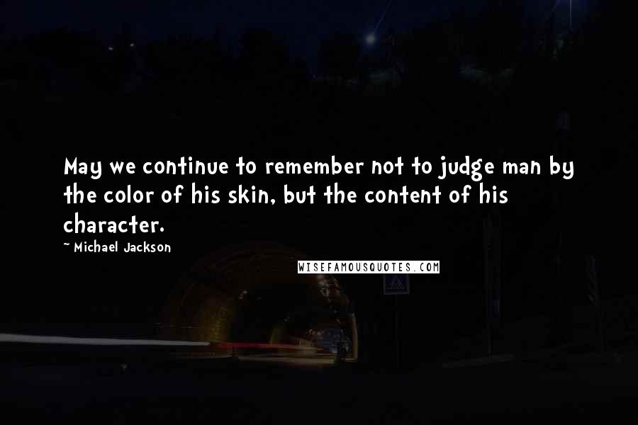 Michael Jackson Quotes: May we continue to remember not to judge man by the color of his skin, but the content of his character.