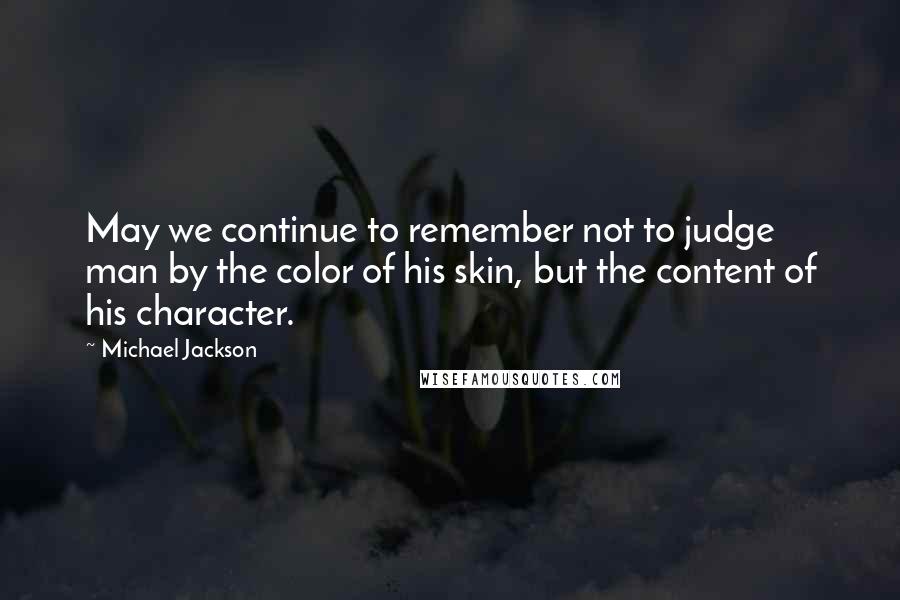 Michael Jackson Quotes: May we continue to remember not to judge man by the color of his skin, but the content of his character.