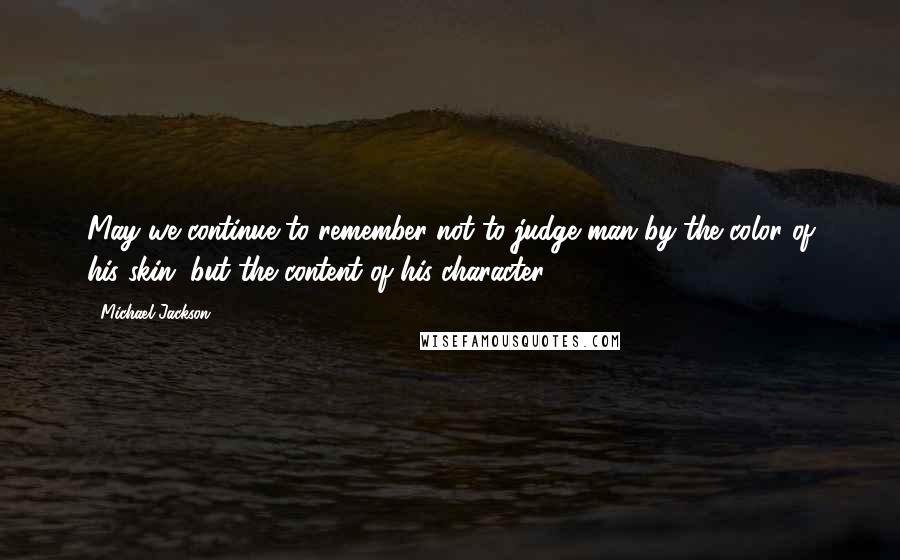 Michael Jackson Quotes: May we continue to remember not to judge man by the color of his skin, but the content of his character.