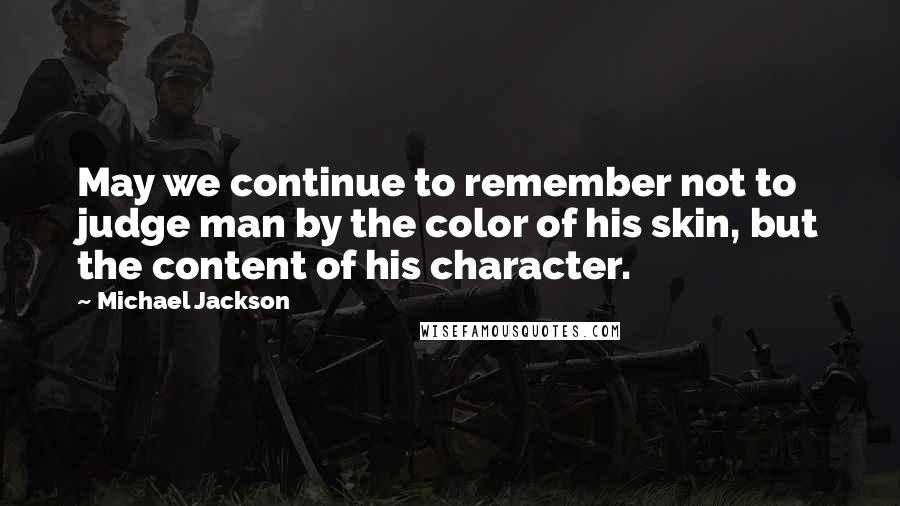 Michael Jackson Quotes: May we continue to remember not to judge man by the color of his skin, but the content of his character.