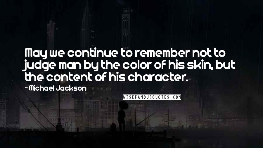 Michael Jackson Quotes: May we continue to remember not to judge man by the color of his skin, but the content of his character.