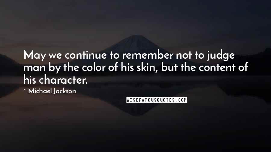 Michael Jackson Quotes: May we continue to remember not to judge man by the color of his skin, but the content of his character.