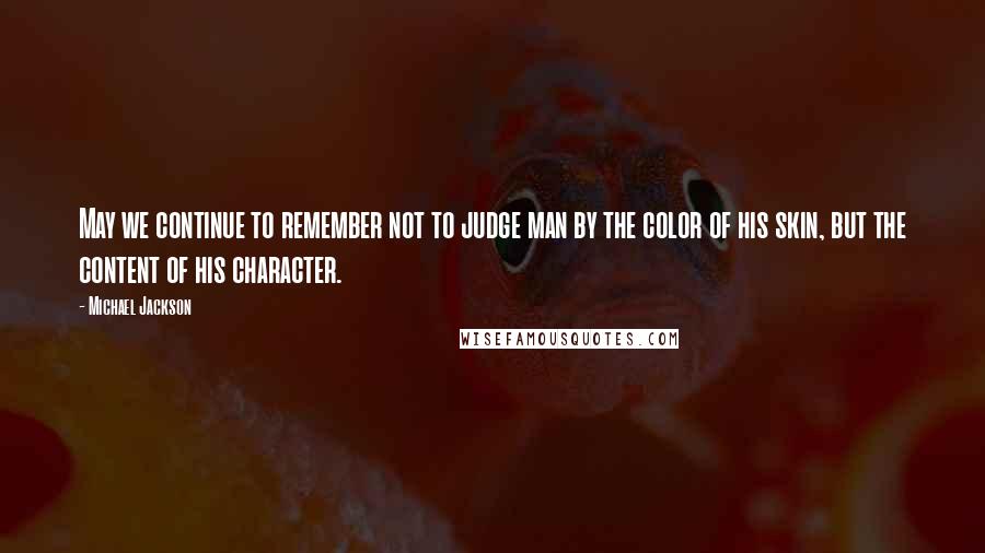 Michael Jackson Quotes: May we continue to remember not to judge man by the color of his skin, but the content of his character.