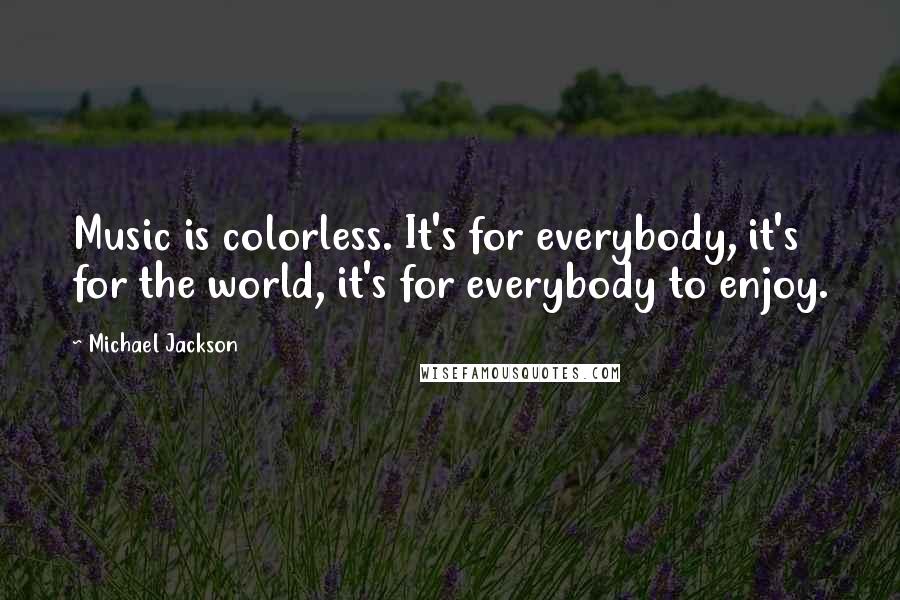 Michael Jackson Quotes: Music is colorless. It's for everybody, it's for the world, it's for everybody to enjoy.