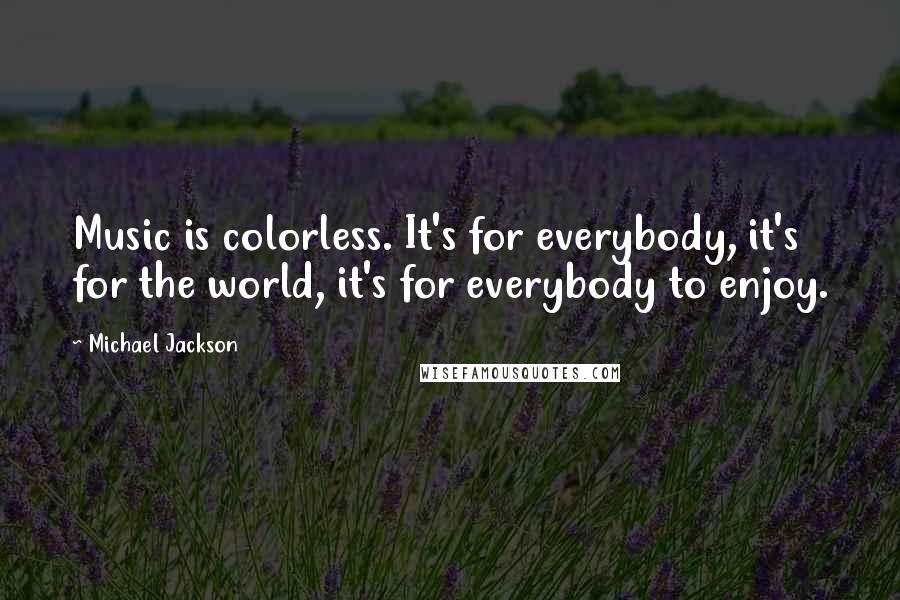 Michael Jackson Quotes: Music is colorless. It's for everybody, it's for the world, it's for everybody to enjoy.