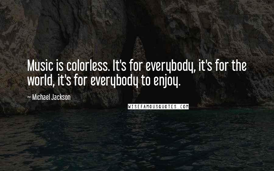 Michael Jackson Quotes: Music is colorless. It's for everybody, it's for the world, it's for everybody to enjoy.