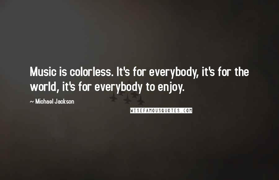 Michael Jackson Quotes: Music is colorless. It's for everybody, it's for the world, it's for everybody to enjoy.