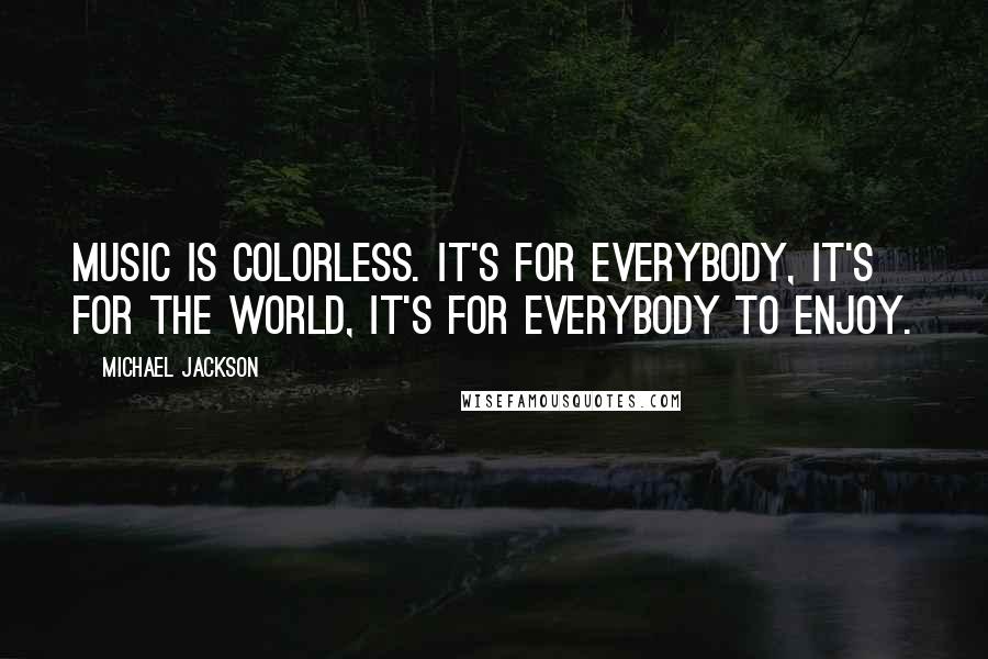 Michael Jackson Quotes: Music is colorless. It's for everybody, it's for the world, it's for everybody to enjoy.