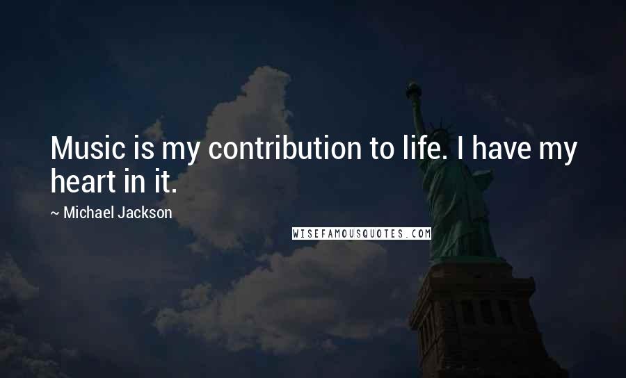 Michael Jackson Quotes: Music is my contribution to life. I have my heart in it.