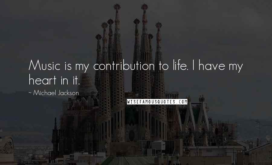 Michael Jackson Quotes: Music is my contribution to life. I have my heart in it.