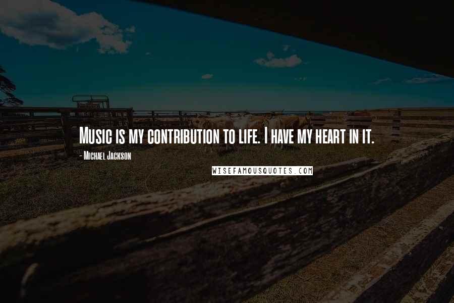 Michael Jackson Quotes: Music is my contribution to life. I have my heart in it.