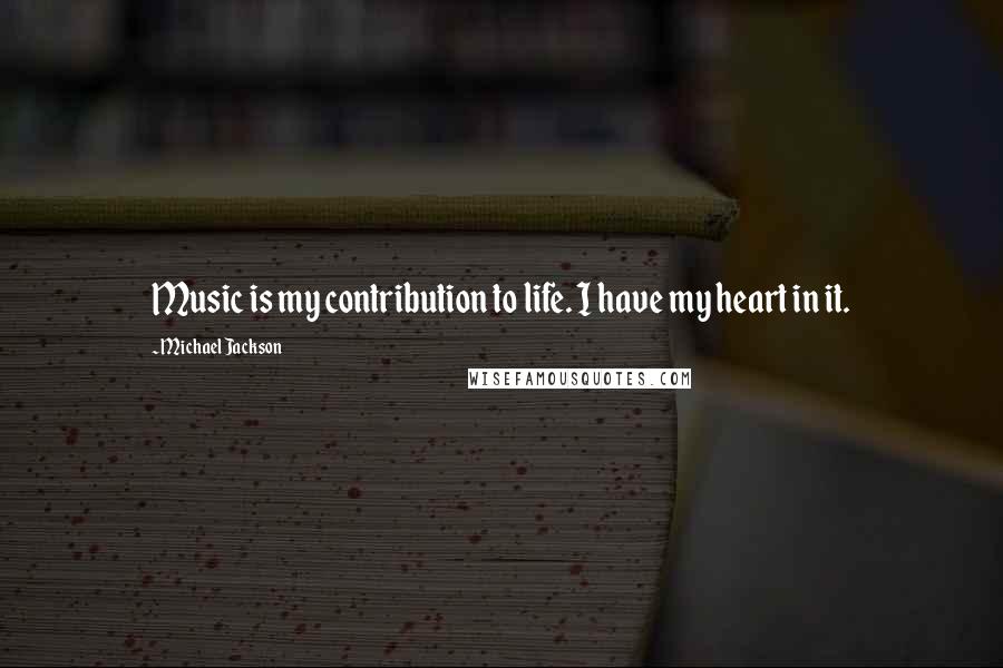 Michael Jackson Quotes: Music is my contribution to life. I have my heart in it.