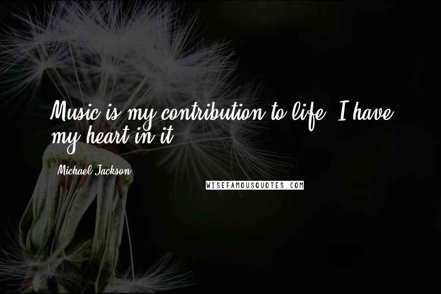 Michael Jackson Quotes: Music is my contribution to life. I have my heart in it.