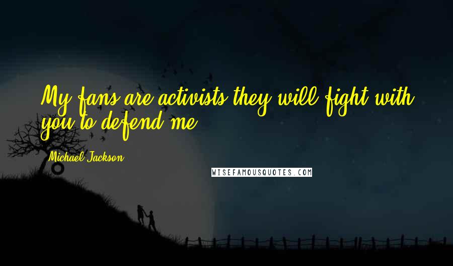 Michael Jackson Quotes: My fans are activists they will fight with you to defend me.