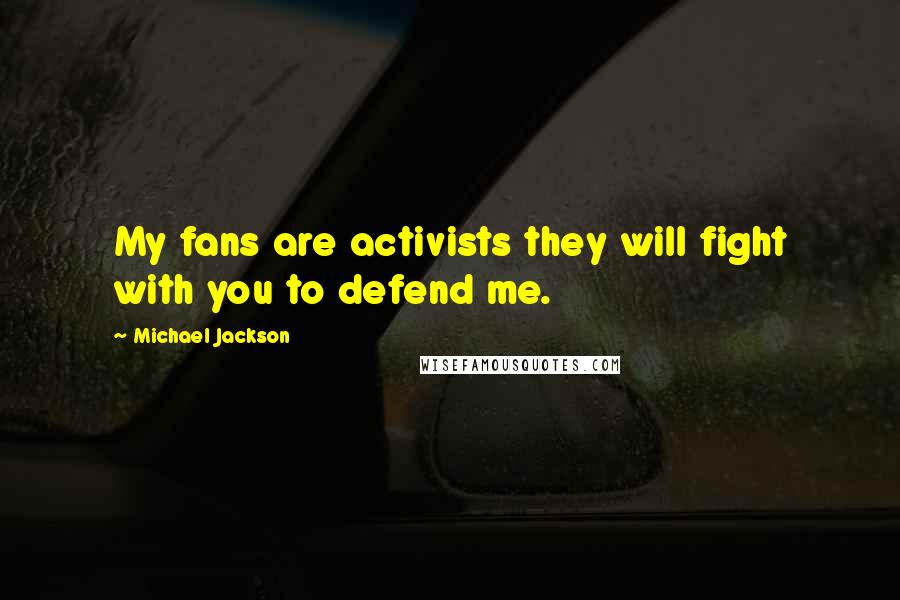 Michael Jackson Quotes: My fans are activists they will fight with you to defend me.