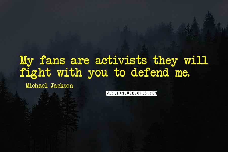 Michael Jackson Quotes: My fans are activists they will fight with you to defend me.