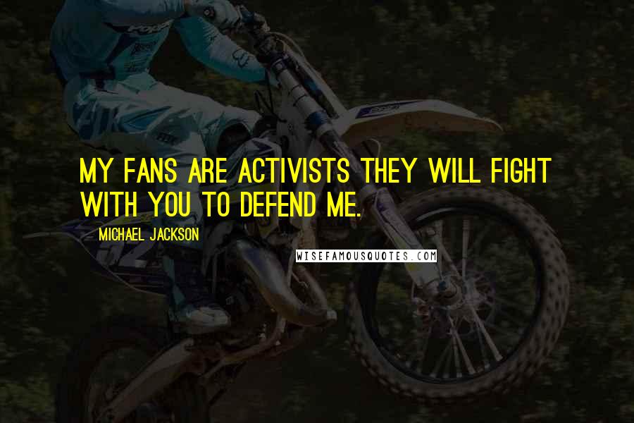 Michael Jackson Quotes: My fans are activists they will fight with you to defend me.