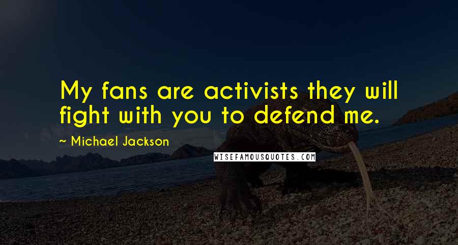 Michael Jackson Quotes: My fans are activists they will fight with you to defend me.
