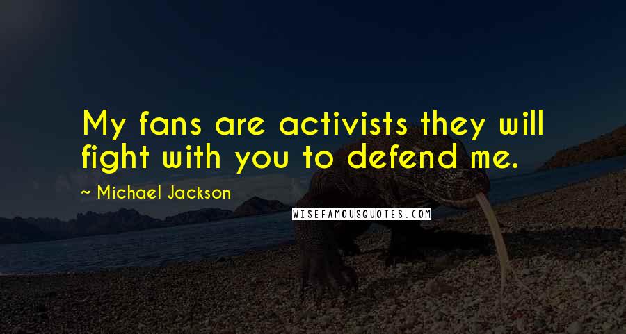 Michael Jackson Quotes: My fans are activists they will fight with you to defend me.