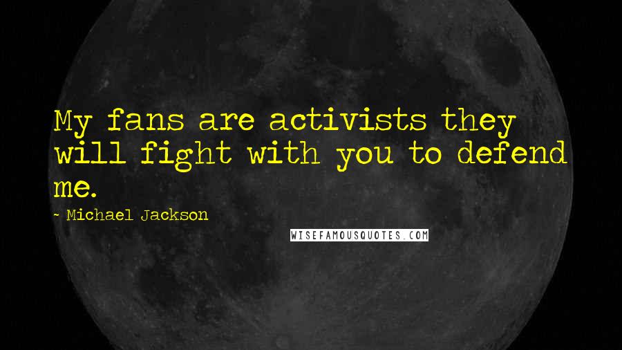 Michael Jackson Quotes: My fans are activists they will fight with you to defend me.