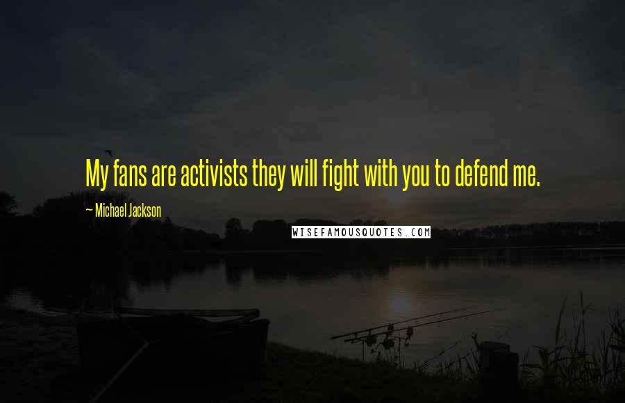 Michael Jackson Quotes: My fans are activists they will fight with you to defend me.