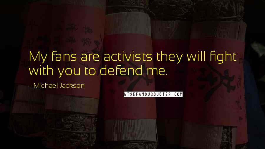 Michael Jackson Quotes: My fans are activists they will fight with you to defend me.