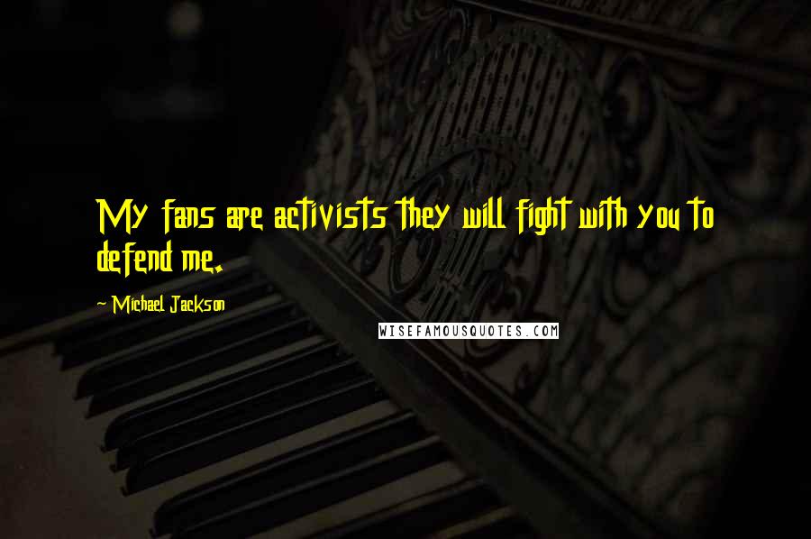 Michael Jackson Quotes: My fans are activists they will fight with you to defend me.