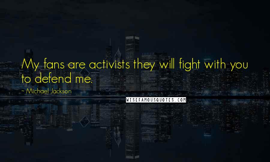 Michael Jackson Quotes: My fans are activists they will fight with you to defend me.
