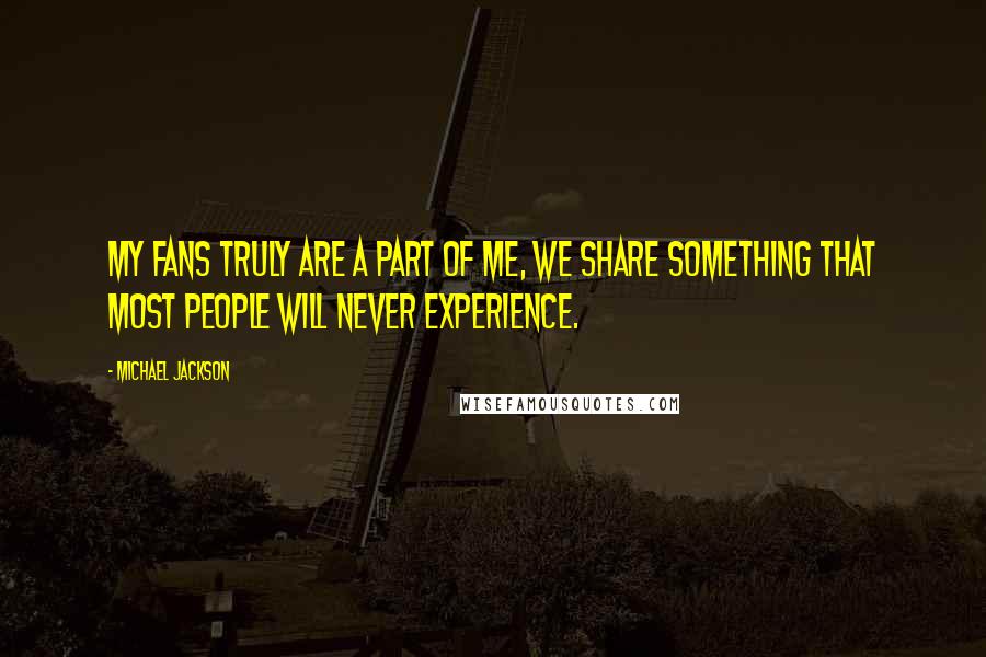 Michael Jackson Quotes: My fans truly are a part of me, we share something that most people will never experience.