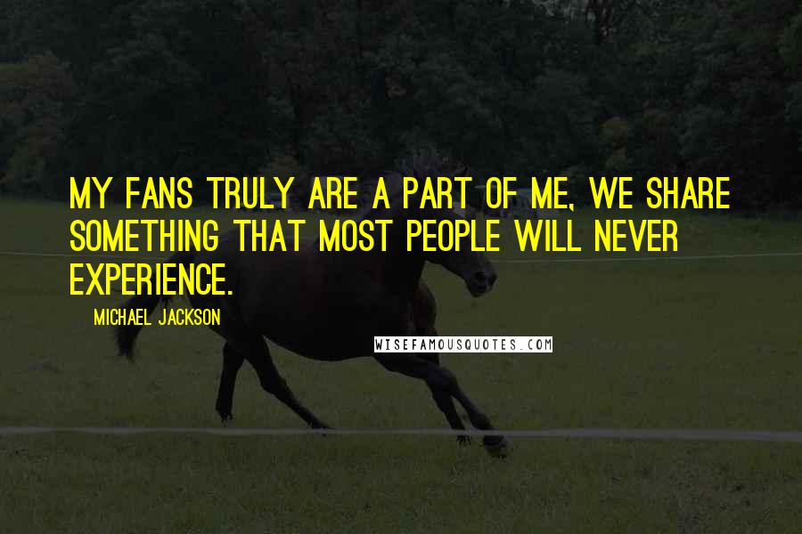 Michael Jackson Quotes: My fans truly are a part of me, we share something that most people will never experience.