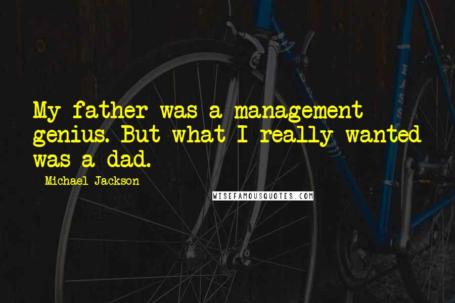 Michael Jackson Quotes: My father was a management genius. But what I really wanted was a dad.