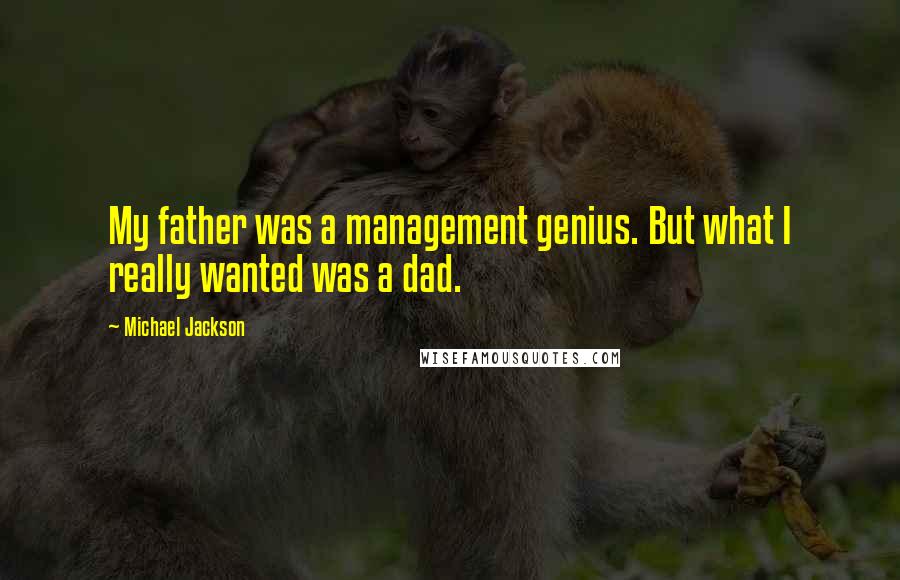 Michael Jackson Quotes: My father was a management genius. But what I really wanted was a dad.