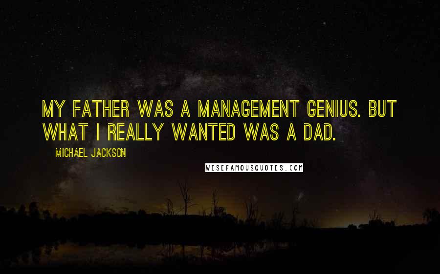 Michael Jackson Quotes: My father was a management genius. But what I really wanted was a dad.