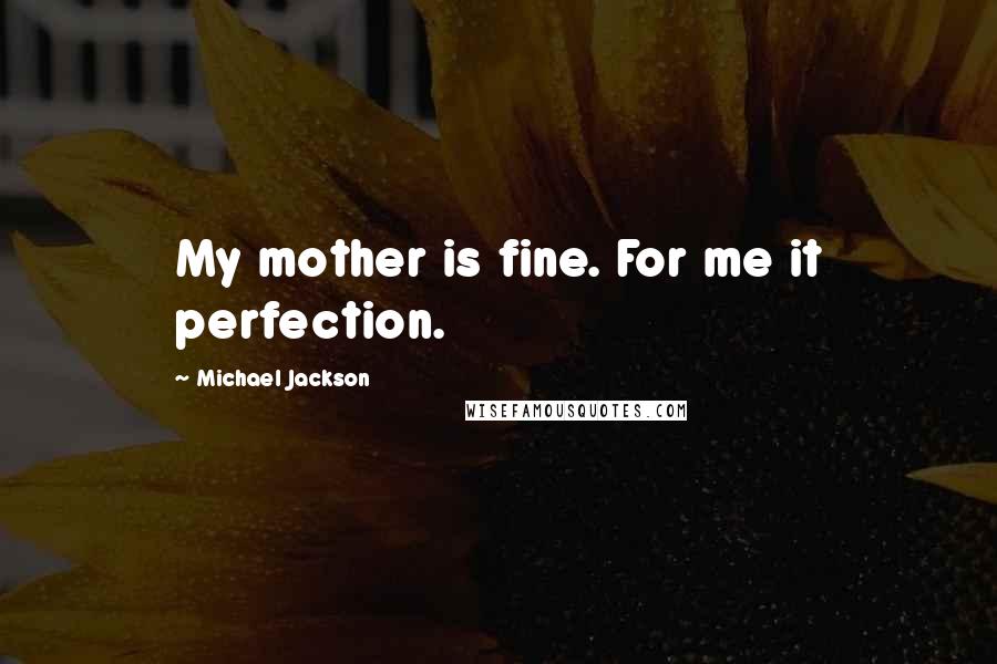 Michael Jackson Quotes: My mother is fine. For me it perfection.