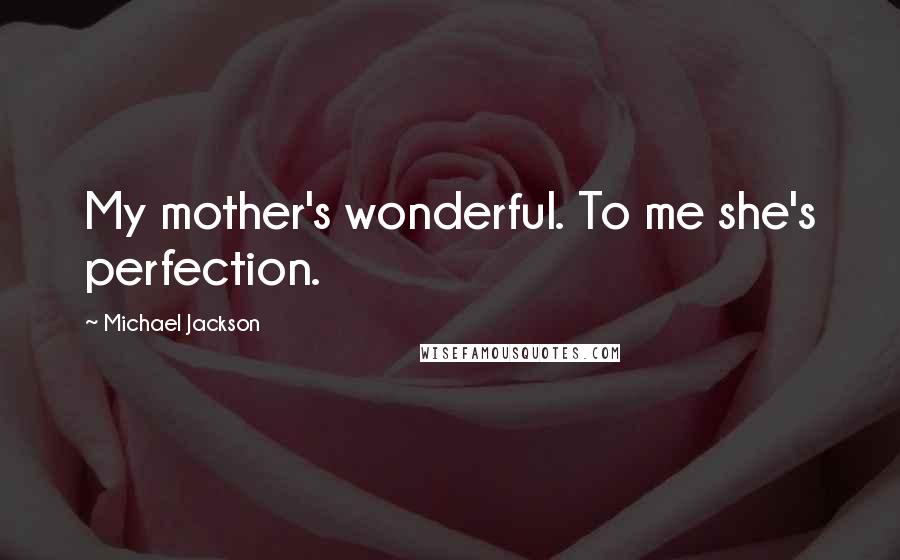 Michael Jackson Quotes: My mother's wonderful. To me she's perfection.