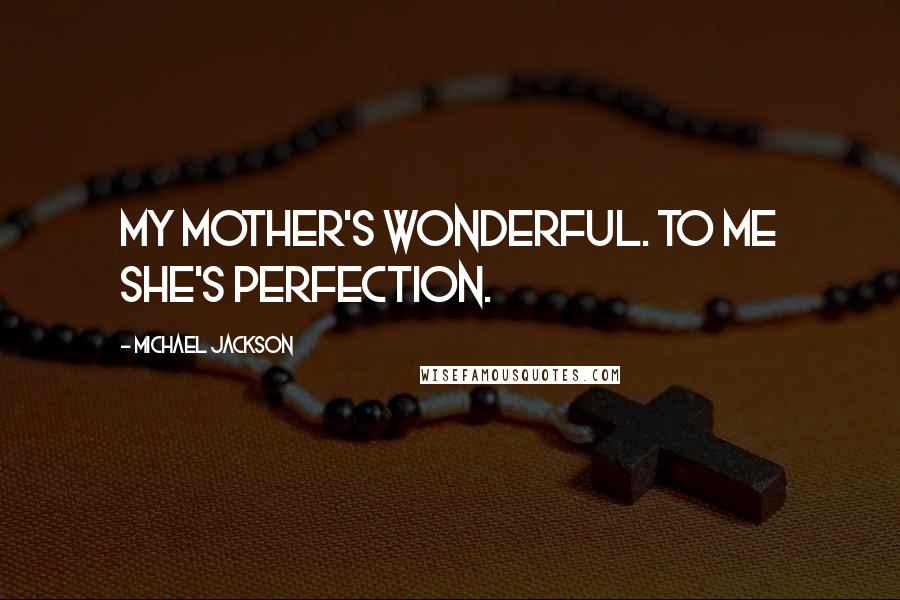 Michael Jackson Quotes: My mother's wonderful. To me she's perfection.