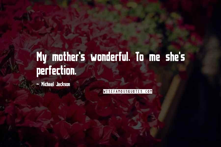 Michael Jackson Quotes: My mother's wonderful. To me she's perfection.