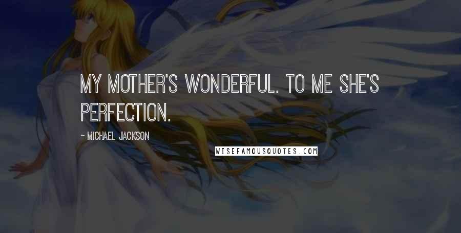 Michael Jackson Quotes: My mother's wonderful. To me she's perfection.