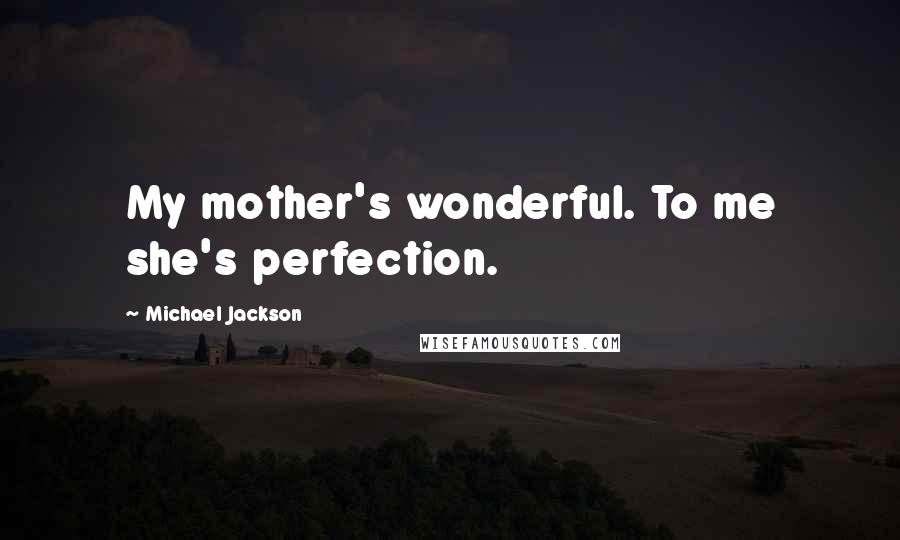 Michael Jackson Quotes: My mother's wonderful. To me she's perfection.