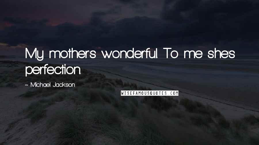 Michael Jackson Quotes: My mother's wonderful. To me she's perfection.